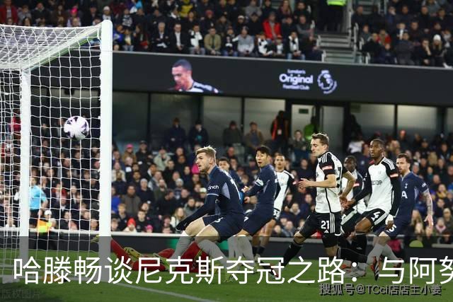哈滕畅谈尼克斯夺冠之路：与阿努诺比的友谊让人感慨